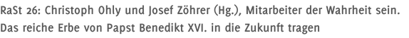 RaSt 26: Christoph Ohly und Josef Zöhrer (Hg.), Mitarbeiter der Wahrheit sein. Das reiche Erbe von Papst Benedikt XVI. in die Zukunft tragen